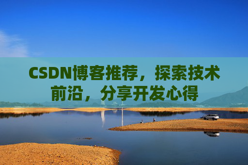 CSDN博客推荐,探索技术前沿,分享开发心得 CSDN博客推荐,探索技术前沿,分享开发心得
